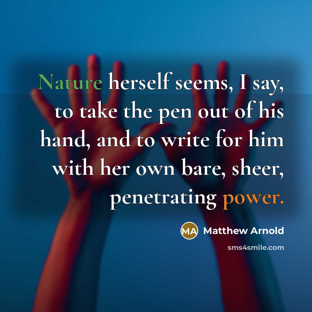 “Nature herself seems, I say, to take the pen out of his hand, and to write for him with her own bare, sheer, penetrating power.” quote by Matthew Arnold