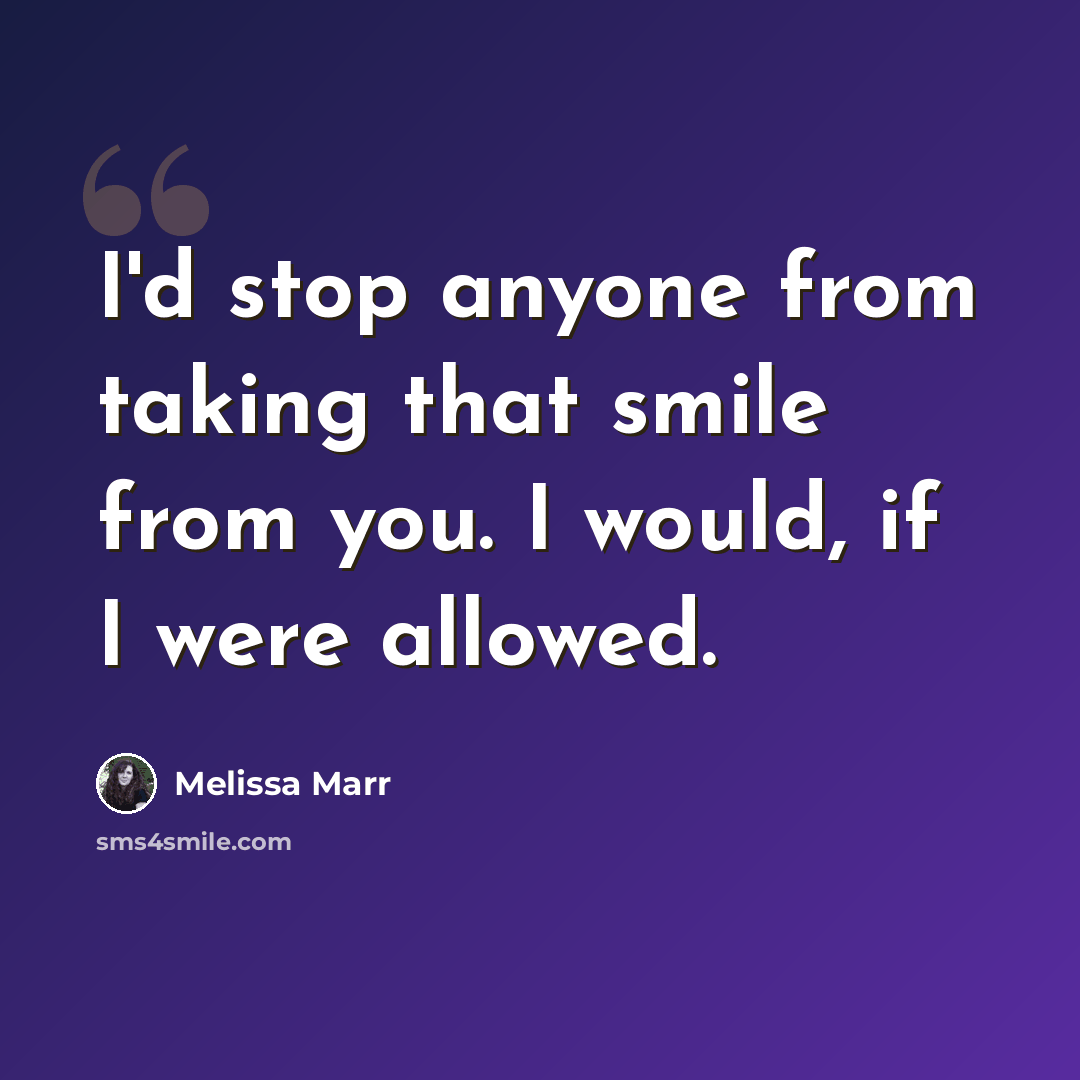 “I'd stop anyone from taking that smile from you. I would, if I were allowed.” quote by Melissa Marr