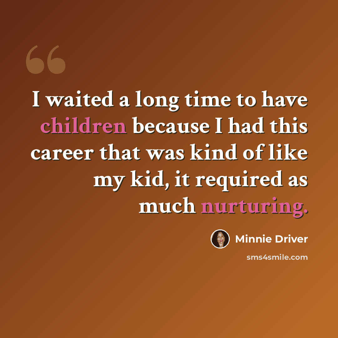 “I waited a long time to have children because I had this career that was kind of like my kid, it required as much nurturing.” quote by Minnie Driver