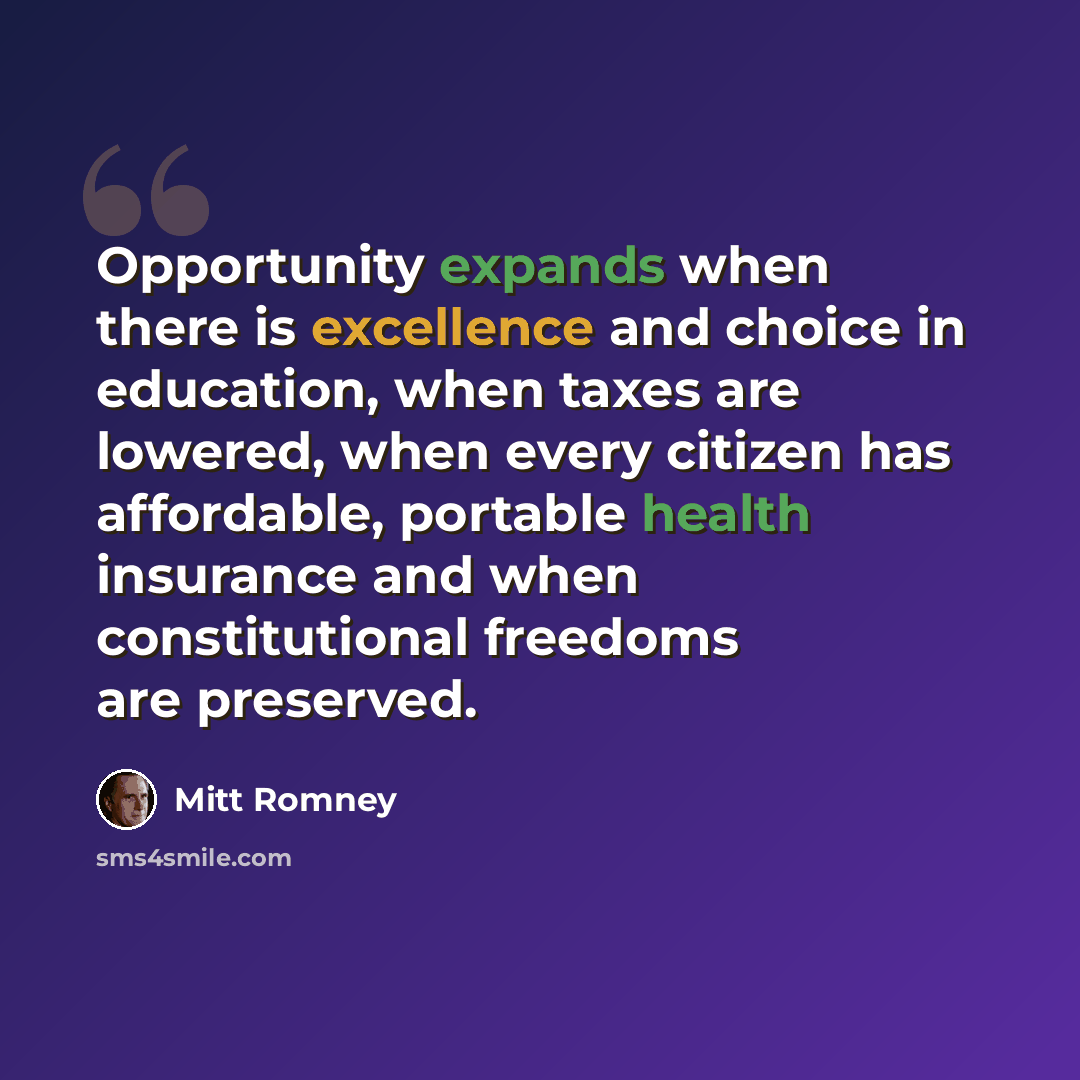 “Opportunity expands when there is excellence and choice in education, when taxes are lowered, when every citizen has affordable, portable health insurance and when constitutional freedoms are preserved.” quote by Mitt Romney