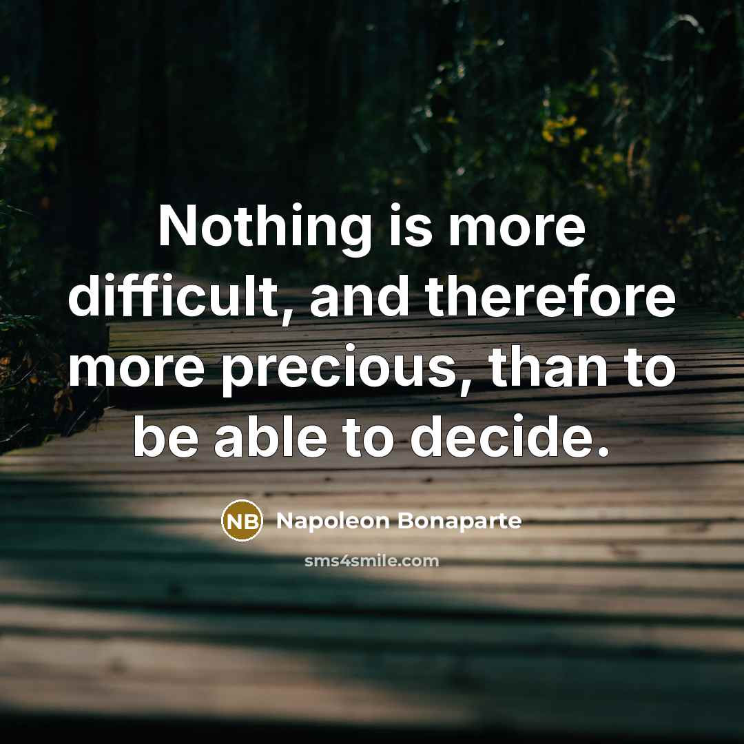 “Nothing is more difficult, and therefore more precious, than to be able to decide.” quote by Napoleon Bonaparte