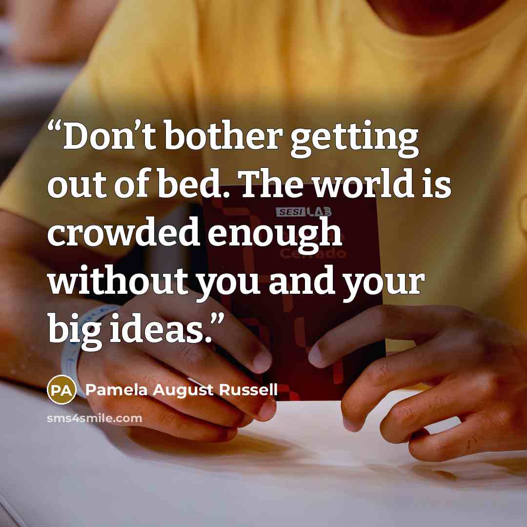 “Don’t bother getting out of bed. The world is crowded enough without you and your big ideas.” quote by Pamela August Russell