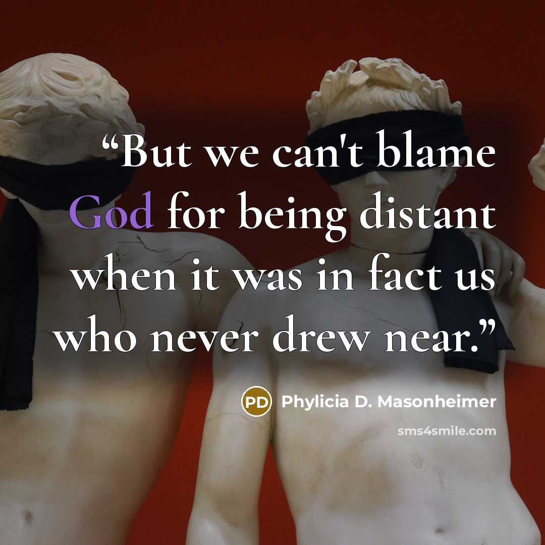 “But we can't blame God for being distant when it was in fact us who never drew near.” quote by Phylicia D. Masonheimer