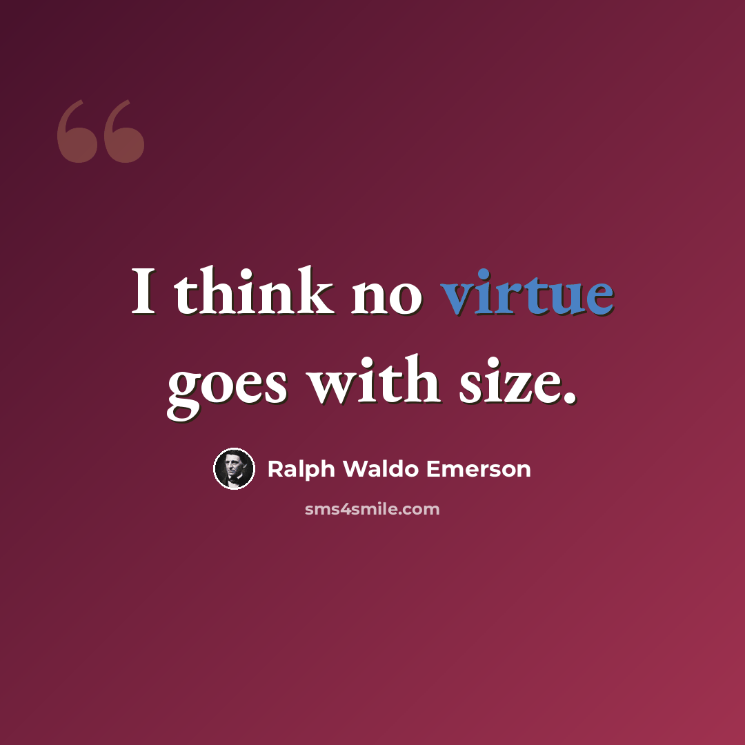 “I think no virtue goes with size.” quote by Ralph Waldo Emerson
