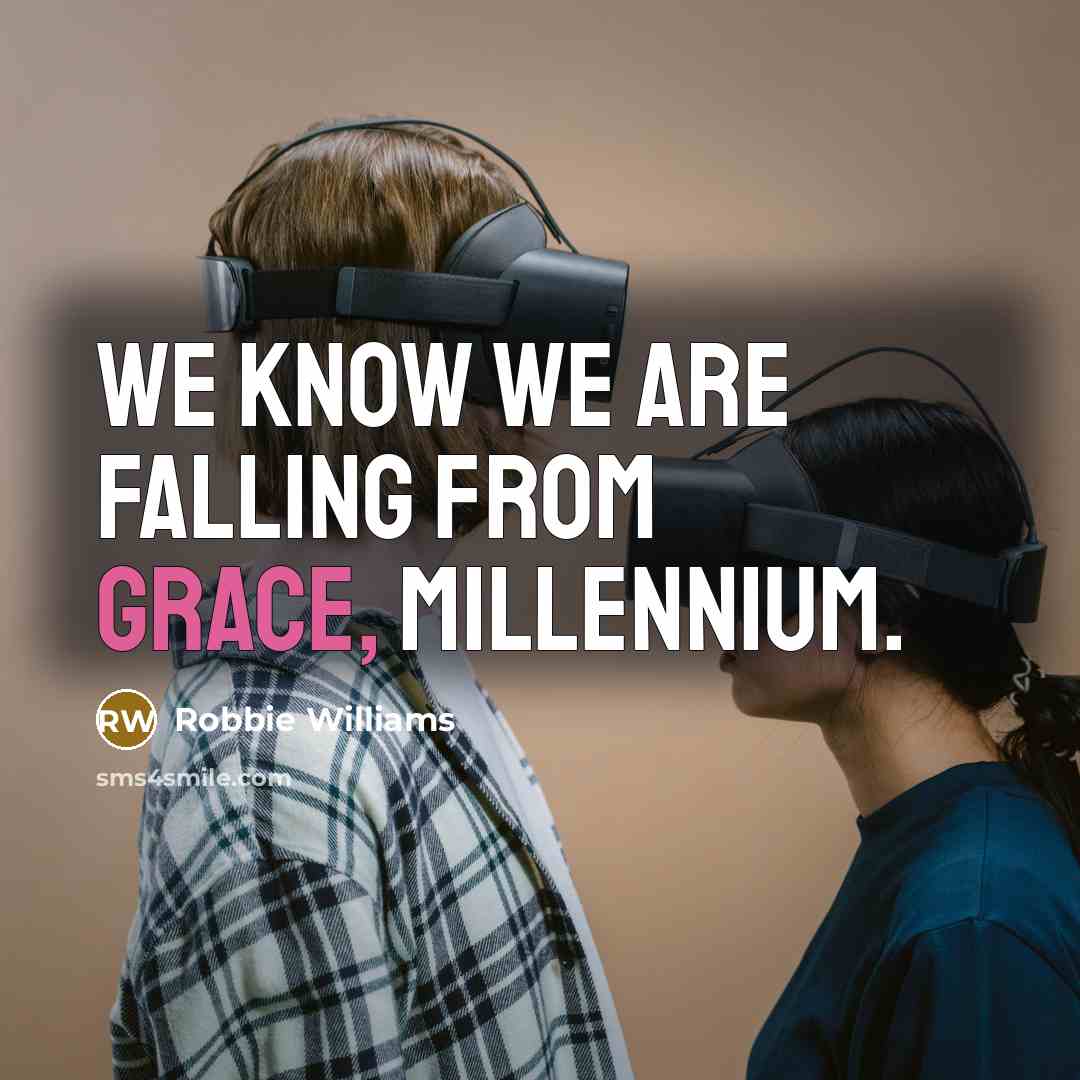 “We know we are falling from grace, millennium.” quote by Robbie Williams