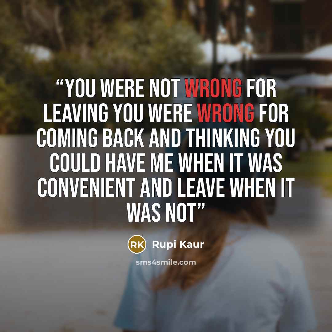 “you were not wrong for leaving you were wrong for coming back and thinking you could have me when it was convenient and leave when it was not” quote by Rupi Kaur