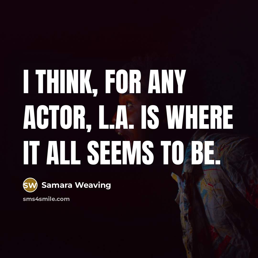 “I think, for any actor, L.A. is where it all seems to be.” quote by Samara Weaving