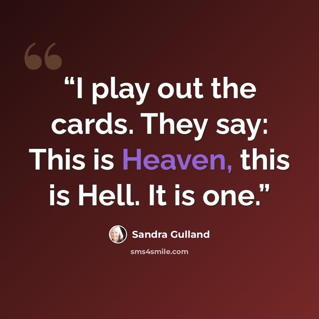 “I play out the cards. They say: This is Heaven, this is Hell. It is one.” quote by Sandra Gulland