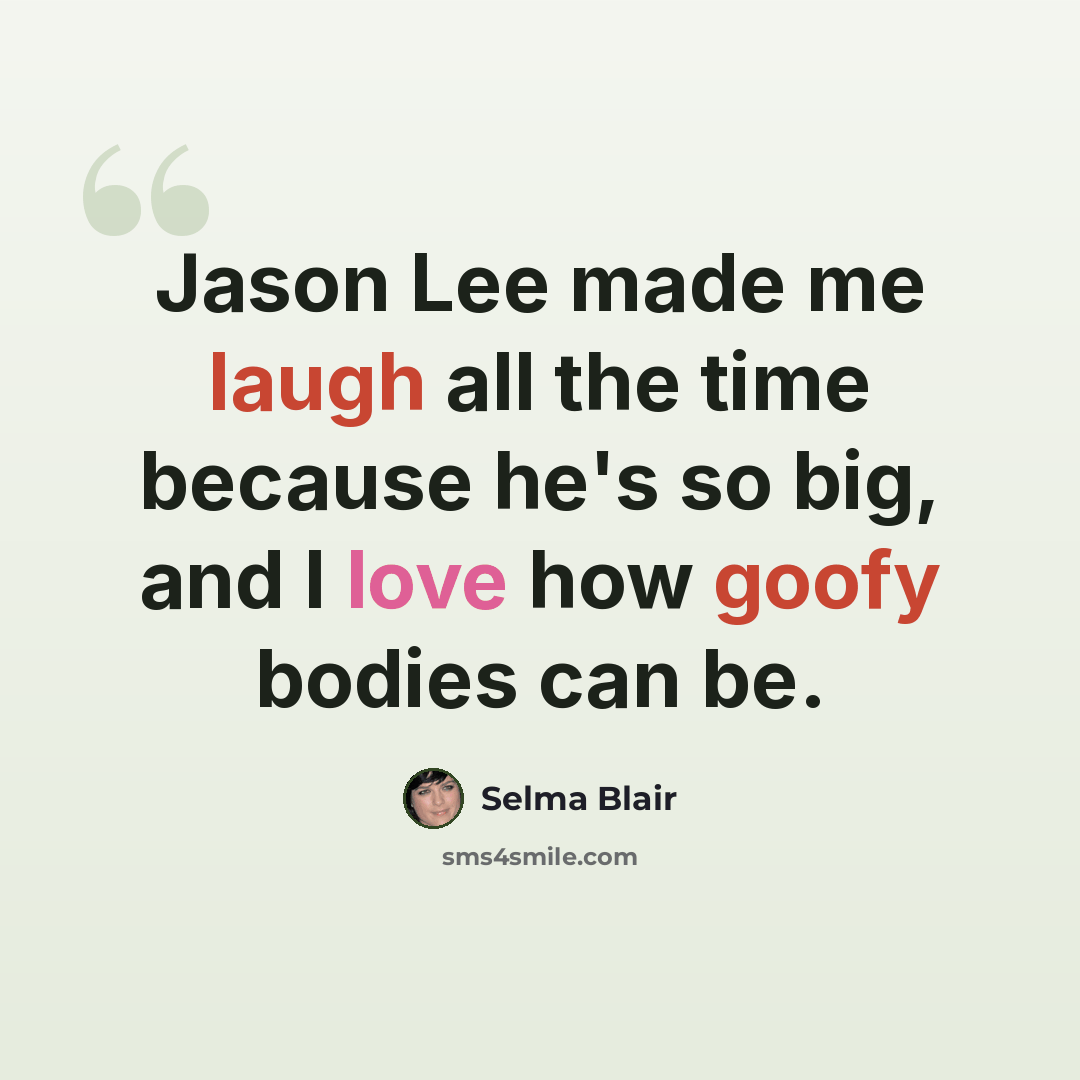 “Jason Lee made me laugh all the time because he's so big, and I love how goofy bodies can be.” quote by Selma Blair
