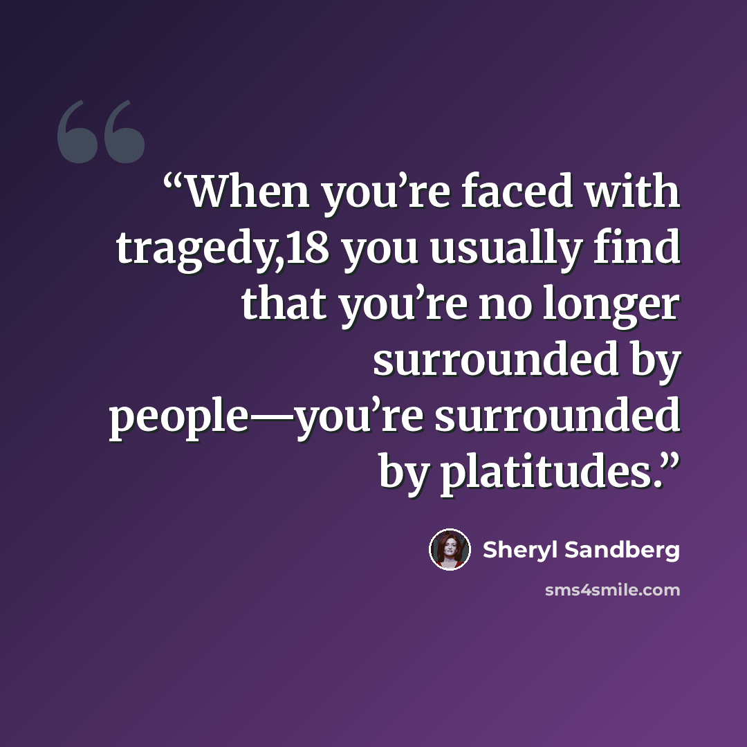 “When you’re faced with tragedy,18 you usually find that you’re no longer surrounded by people—you’re surrounded by platitudes.” quote by Sheryl Sandberg