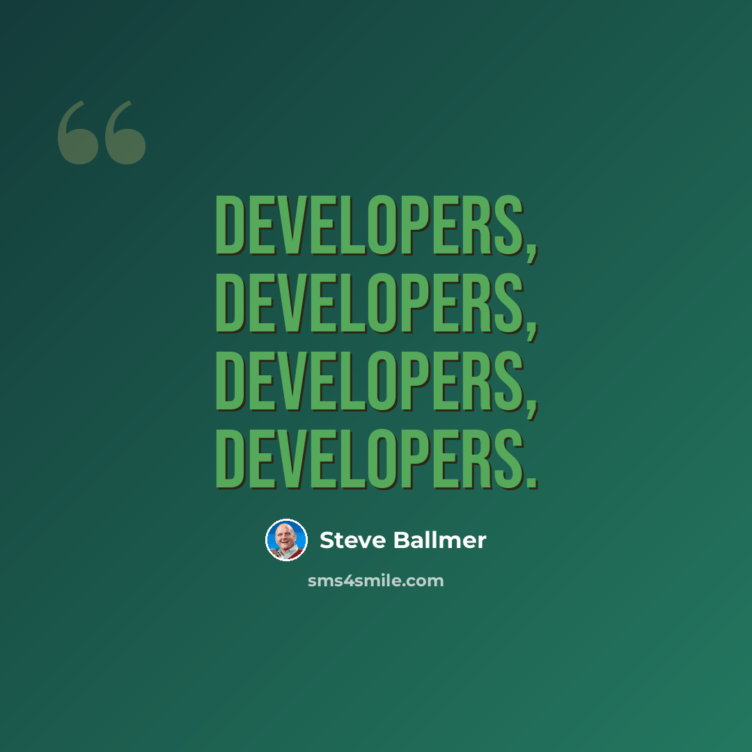 “Developers, developers, developers, developers.” quote by Steve Ballmer