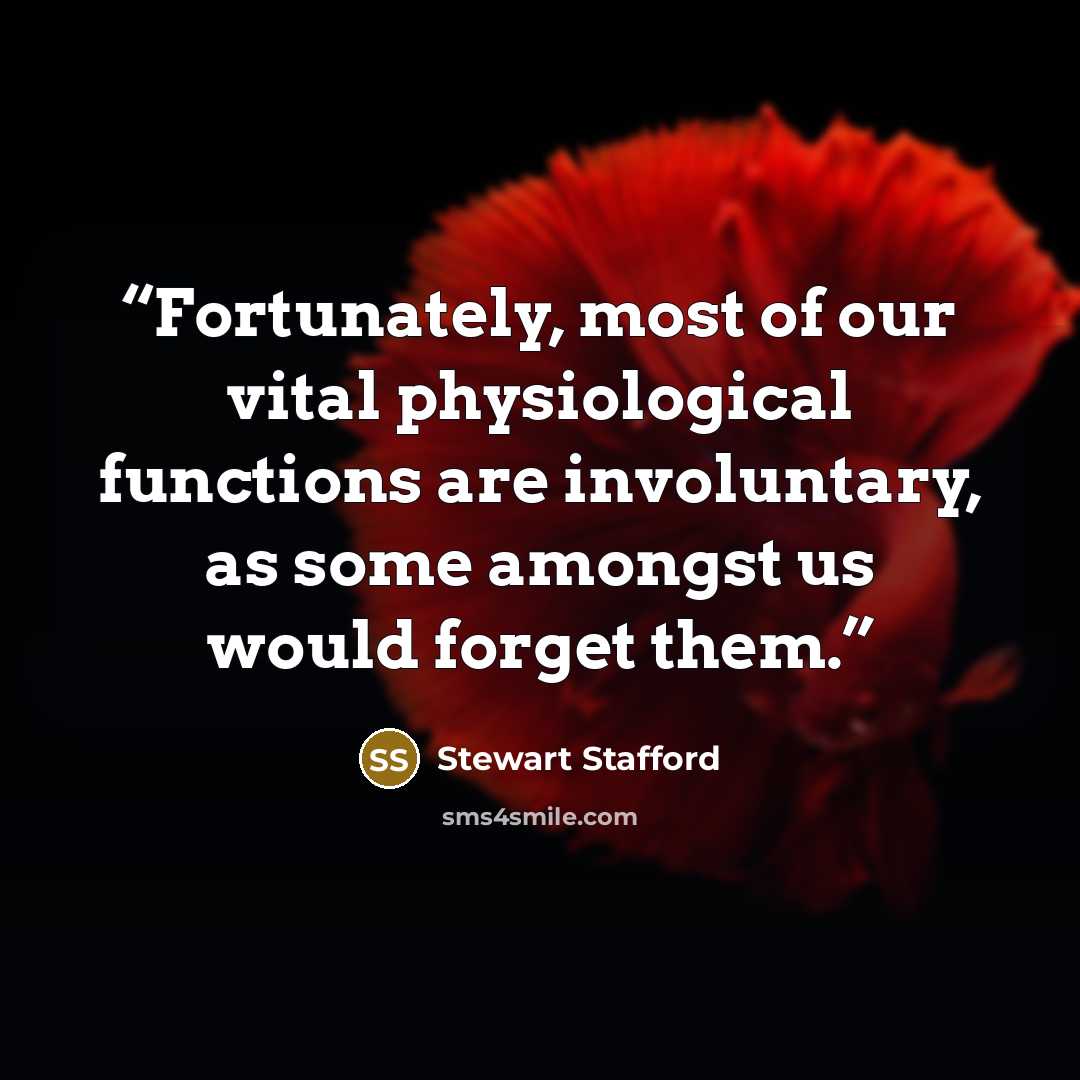 “Fortunately, most of our vital physiological functions are involuntary, as some amongst us would forget them.” quote by Stewart Stafford