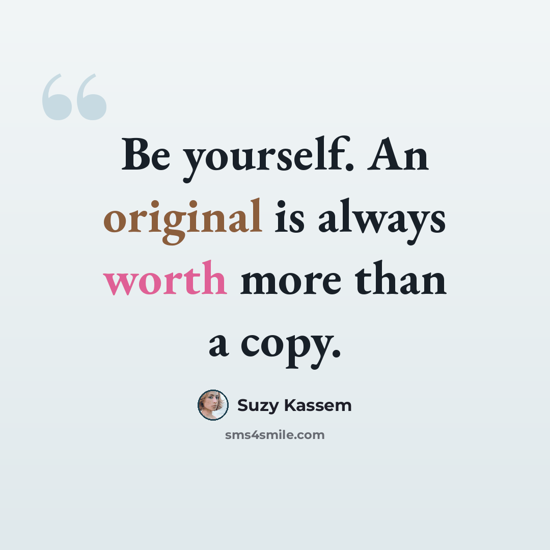 “Be yourself. An original is always worth more than a copy.” quote by Suzy Kassem