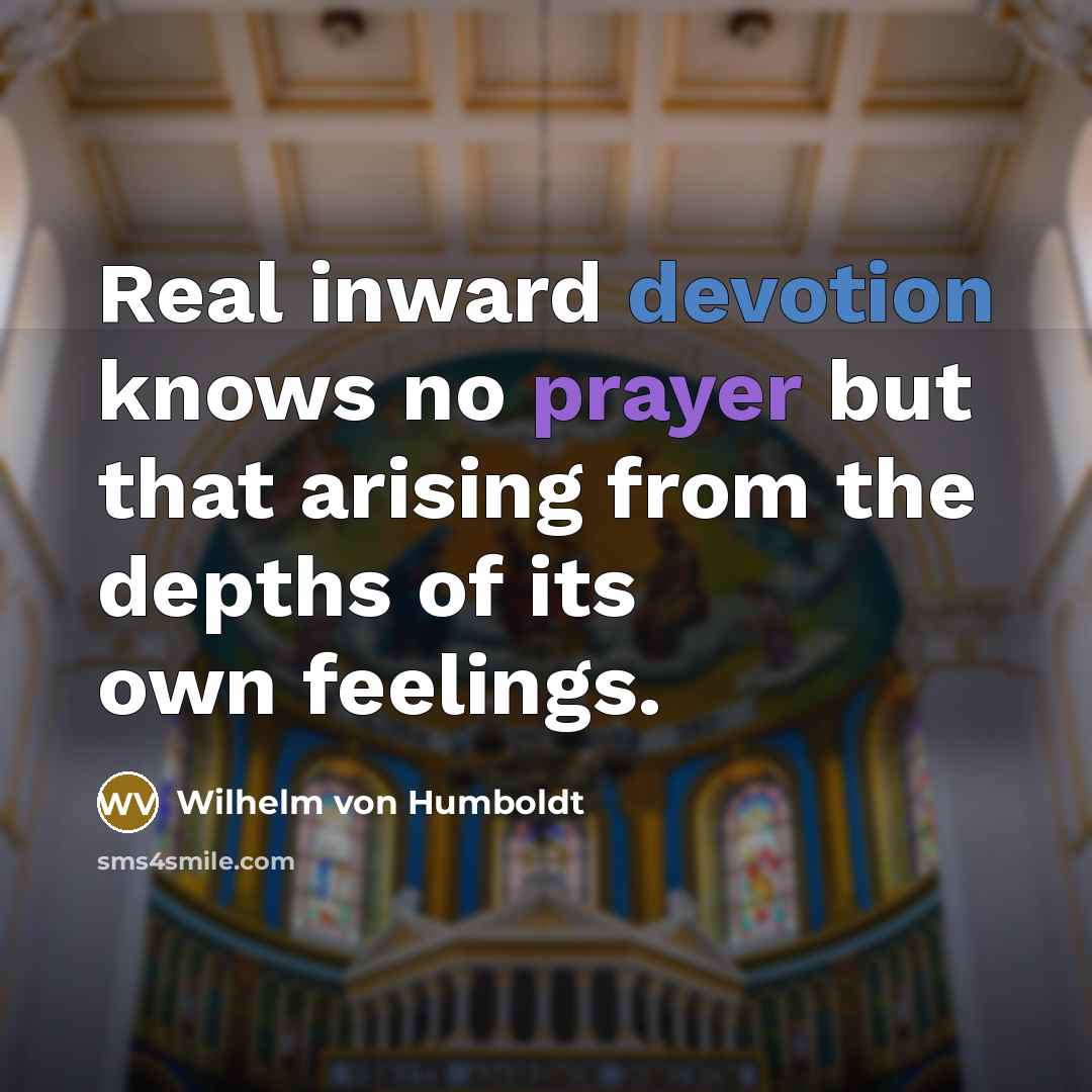“Real inward devotion knows no prayer but that arising from the depths of its own feelings.” quote by Wilhelm von Humboldt