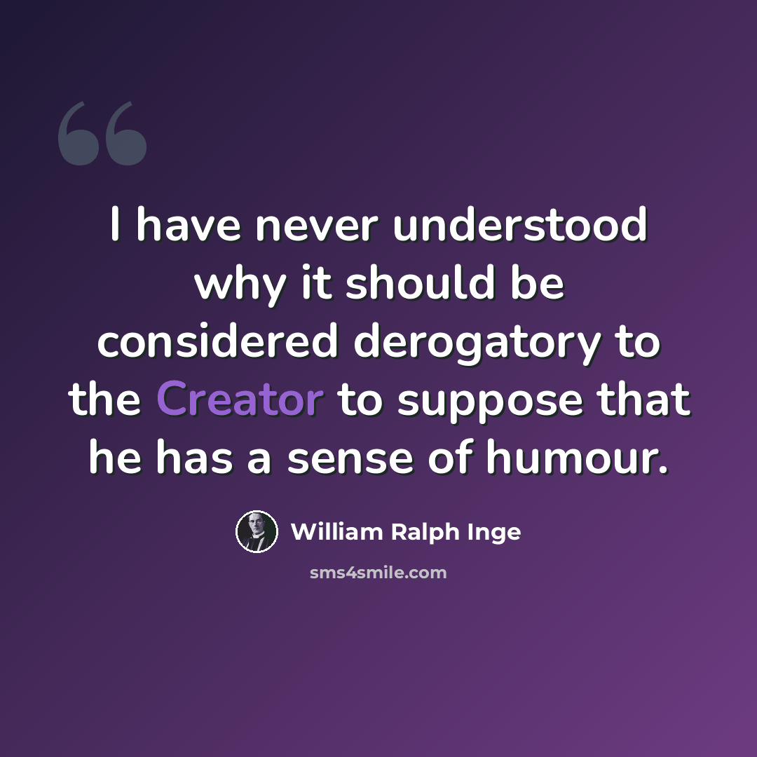 “I have never understood why it should be considered derogatory to the Creator to suppose that he has a sense of humour.” quote by William Ralph Inge
