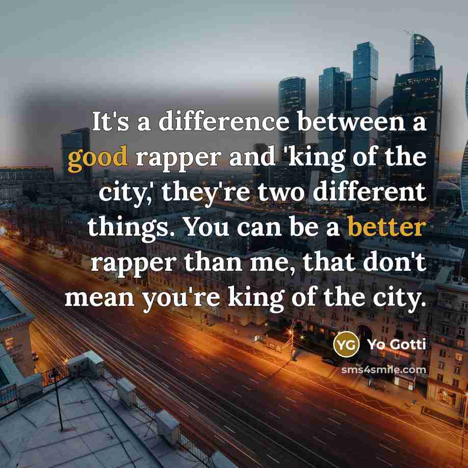 “It's a difference between a good rapper and 'king of the city,' they're two different things. You can be a better rapper than me, that don't mean you're king of the city.” quote by Yo Gotti