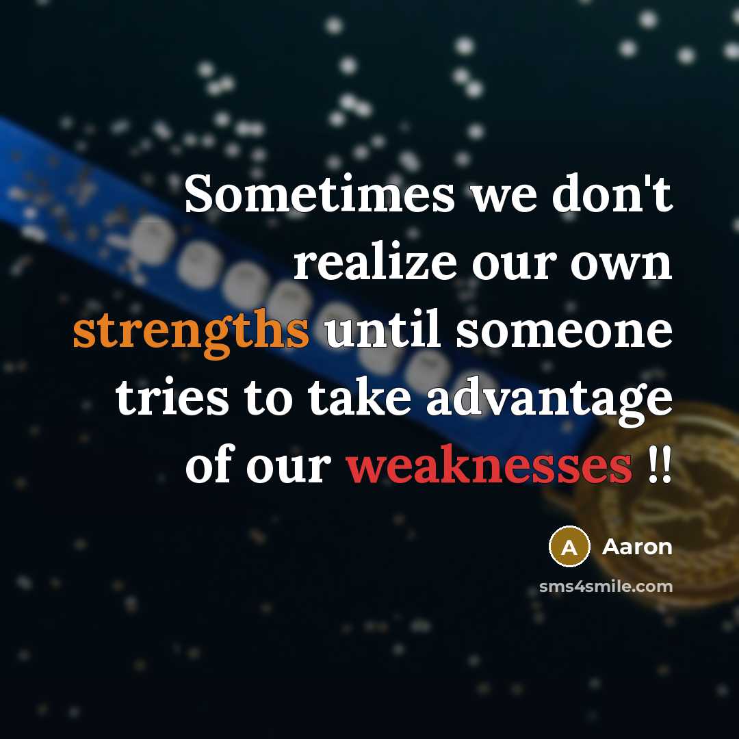 “Sometimes we don't realize our own strengths until someone tries to take advantage of our weaknesses !!” quote by AaRon