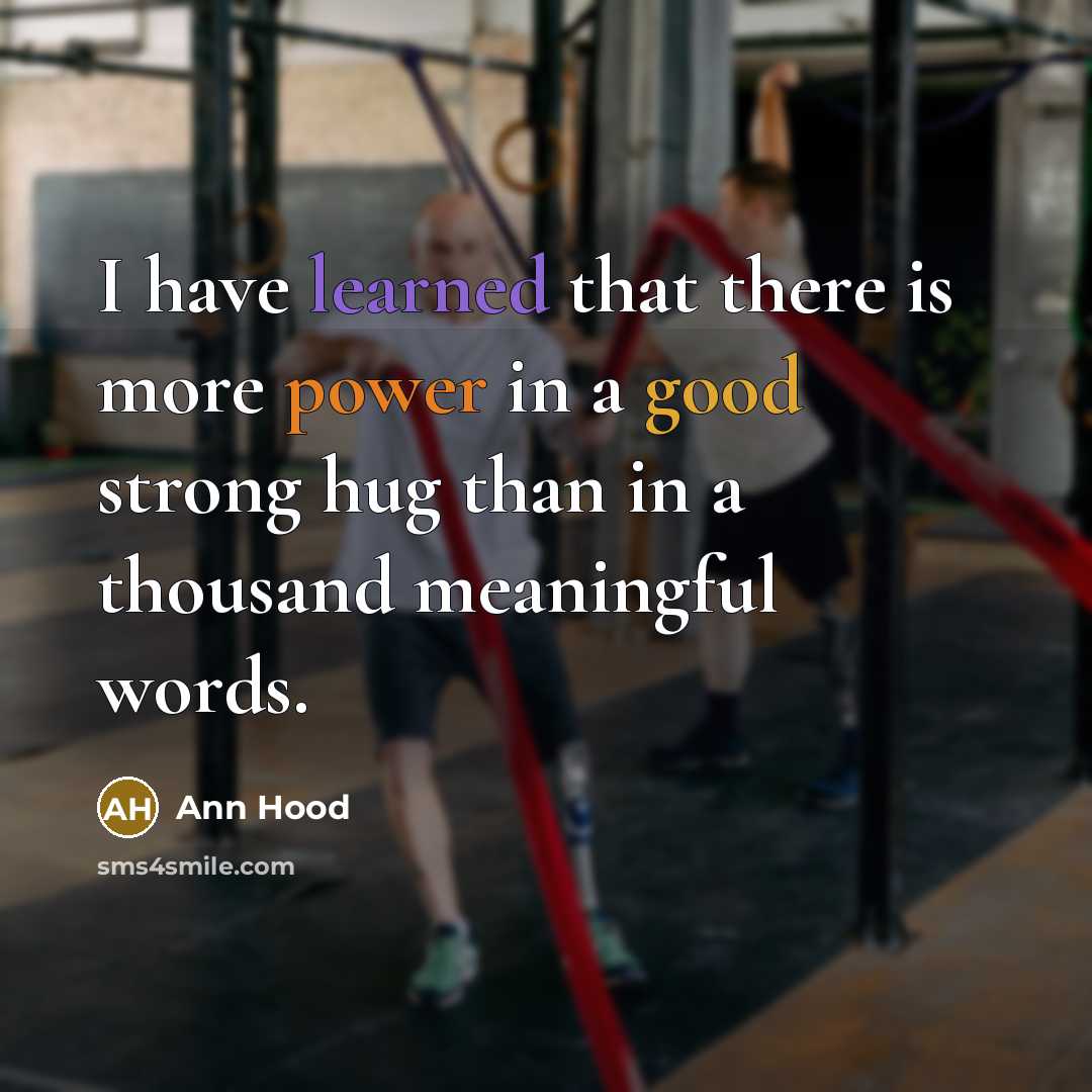 “I have learned that there is more power in a good strong hug than in a thousand meaningful words.” quote by Ann Hood
