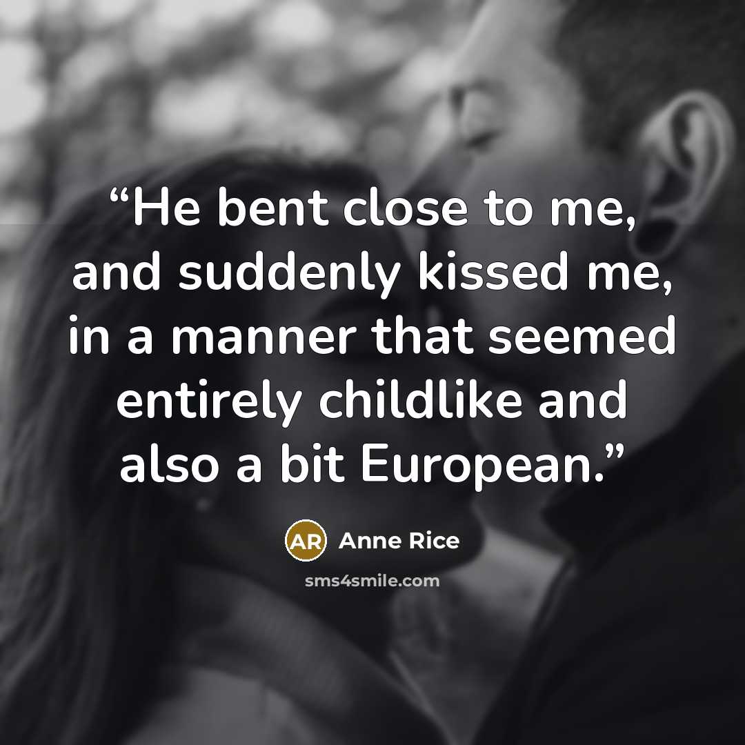 “He bent close to me, and suddenly kissed me, in a manner that seemed entirely childlike and also a bit European.” quote by Anne Rice