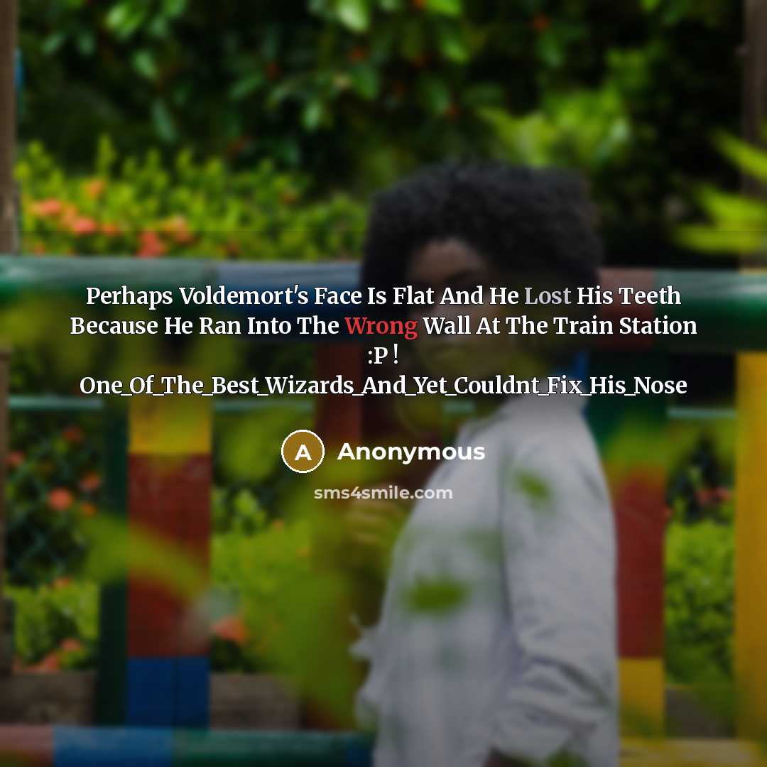“Perhaps Voldemort's Face Is Flat And He Lost His Teeth Because He Ran Into The Wrong Wall At The Train Station :P ! One_Of_The_Best_Wizards_And_Yet_Couldnt_Fix_His_Nose” quote by Anonymous