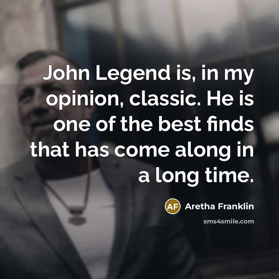 “John Legend is, in my opinion, classic. He is one of the best finds that has come along in a long time.” quote by Aretha Franklin