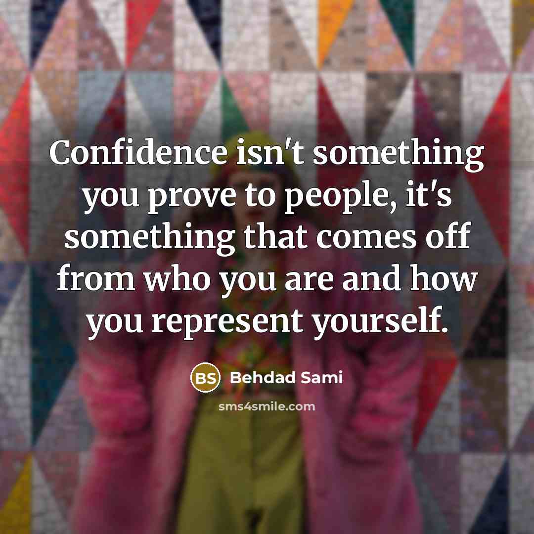 “Confidence isn't something you prove to people, it's something that comes off from who you are and how you represent yourself.” quote by Behdad Sami