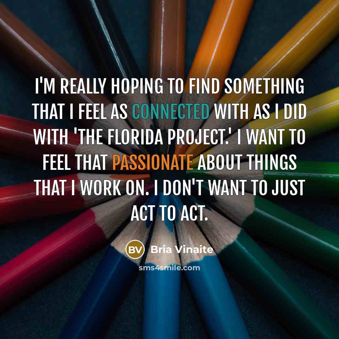 “I'm really hoping to find something that I feel as connected with as I did with 'The Florida Project.' I want to feel that passionate about things that I work on. I don't want to just act to act.” quote by Bria Vinaite