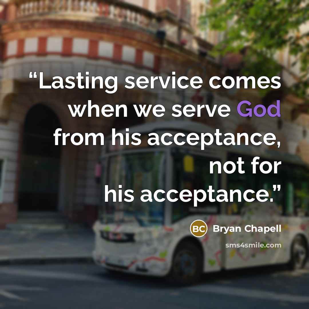 “Lasting service comes when we serve God from his acceptance, not for his acceptance.” quote by Bryan Chapell