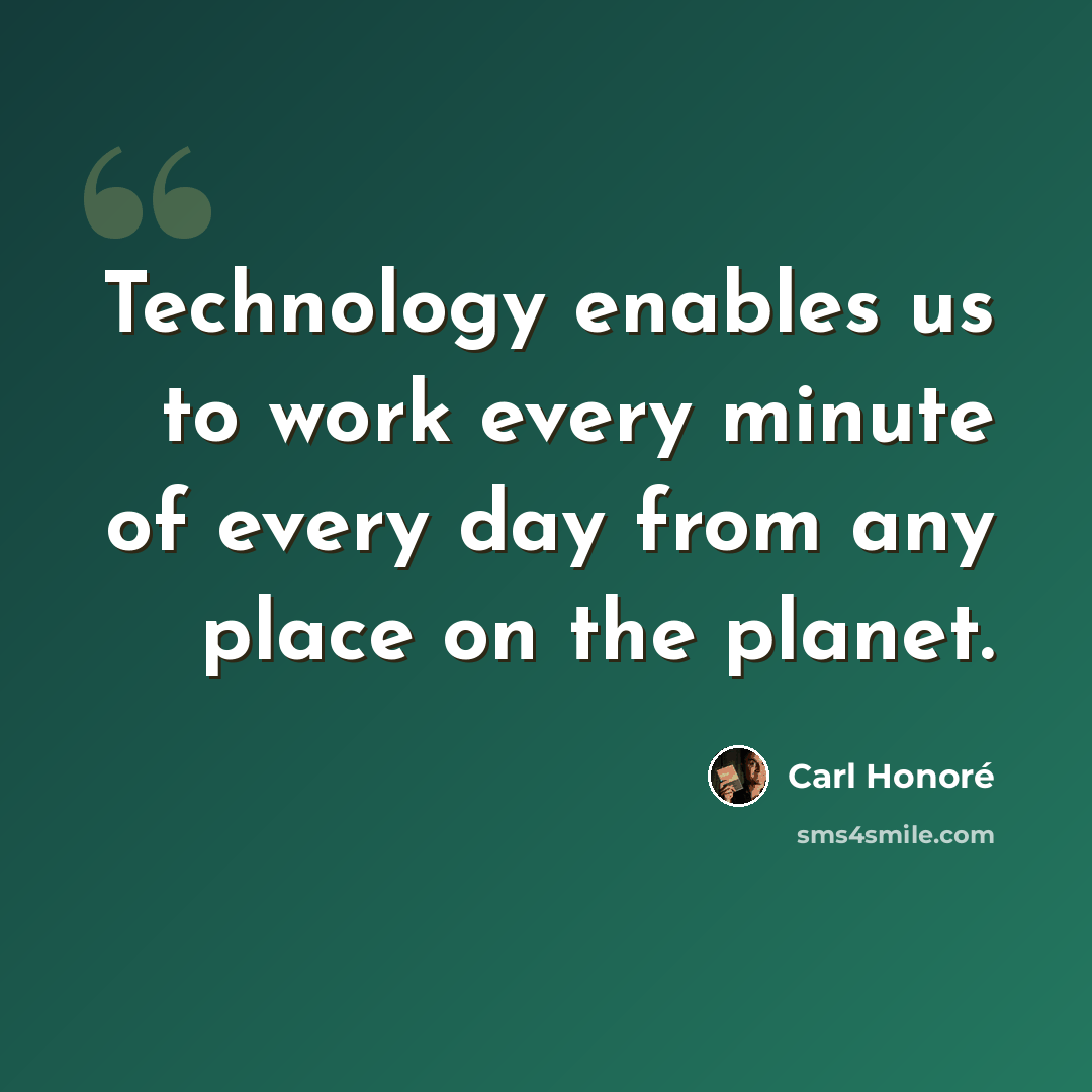 “Technology enables us to work every minute of every day from any place on the planet.” quote by Carl Honore