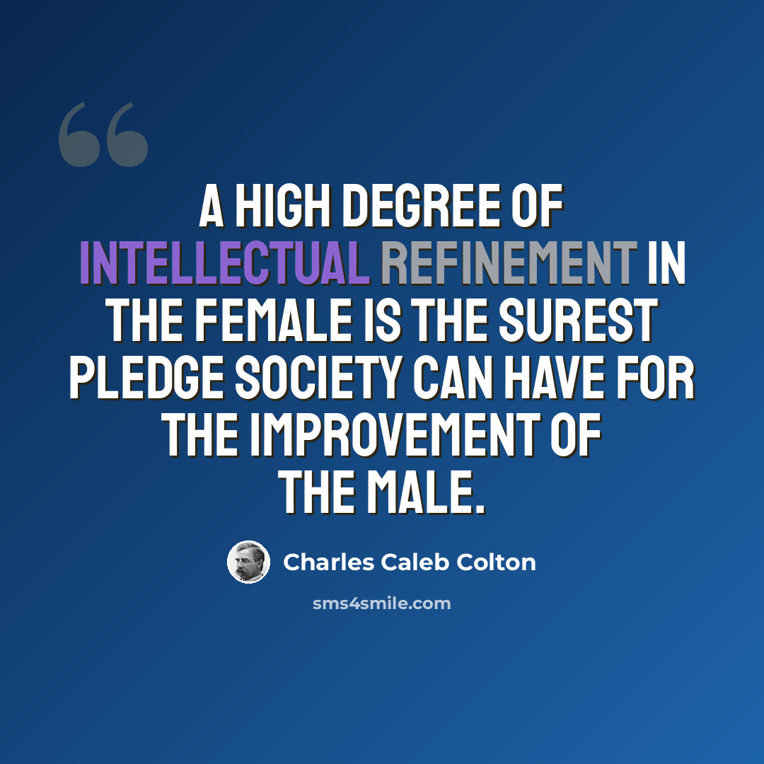 “A high degree of intellectual refinement in the female is the surest pledge society can have for the improvement of the male.” quote by Charles Caleb Colton