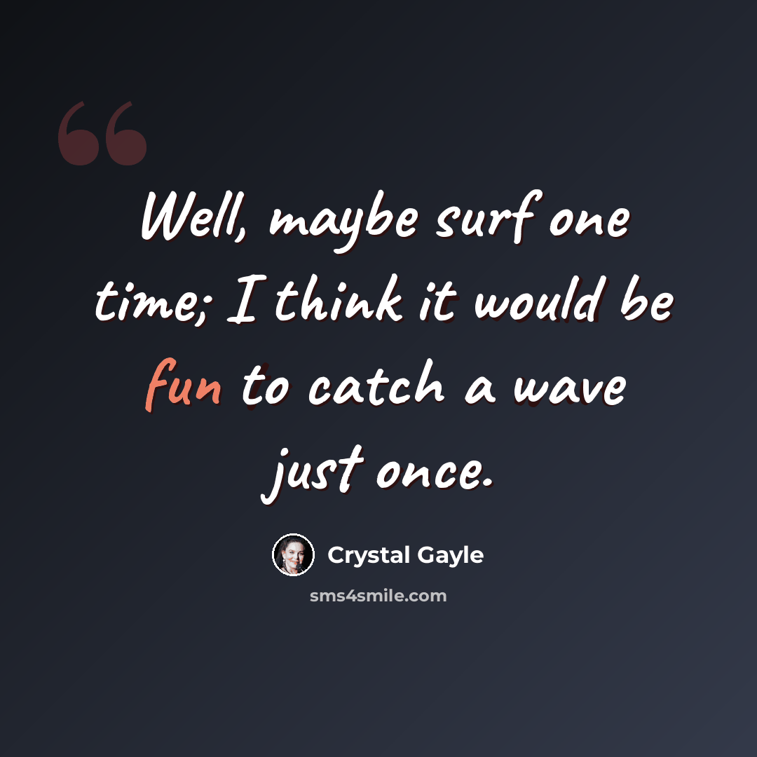 “Well, maybe surf one time; I think it would be fun to catch a wave just once.” quote by Crystal Gayle