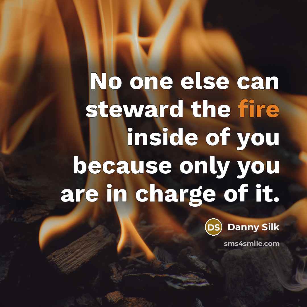 “No one else can steward the fire inside of you because only you are in charge of it.” quote by Danny Silk