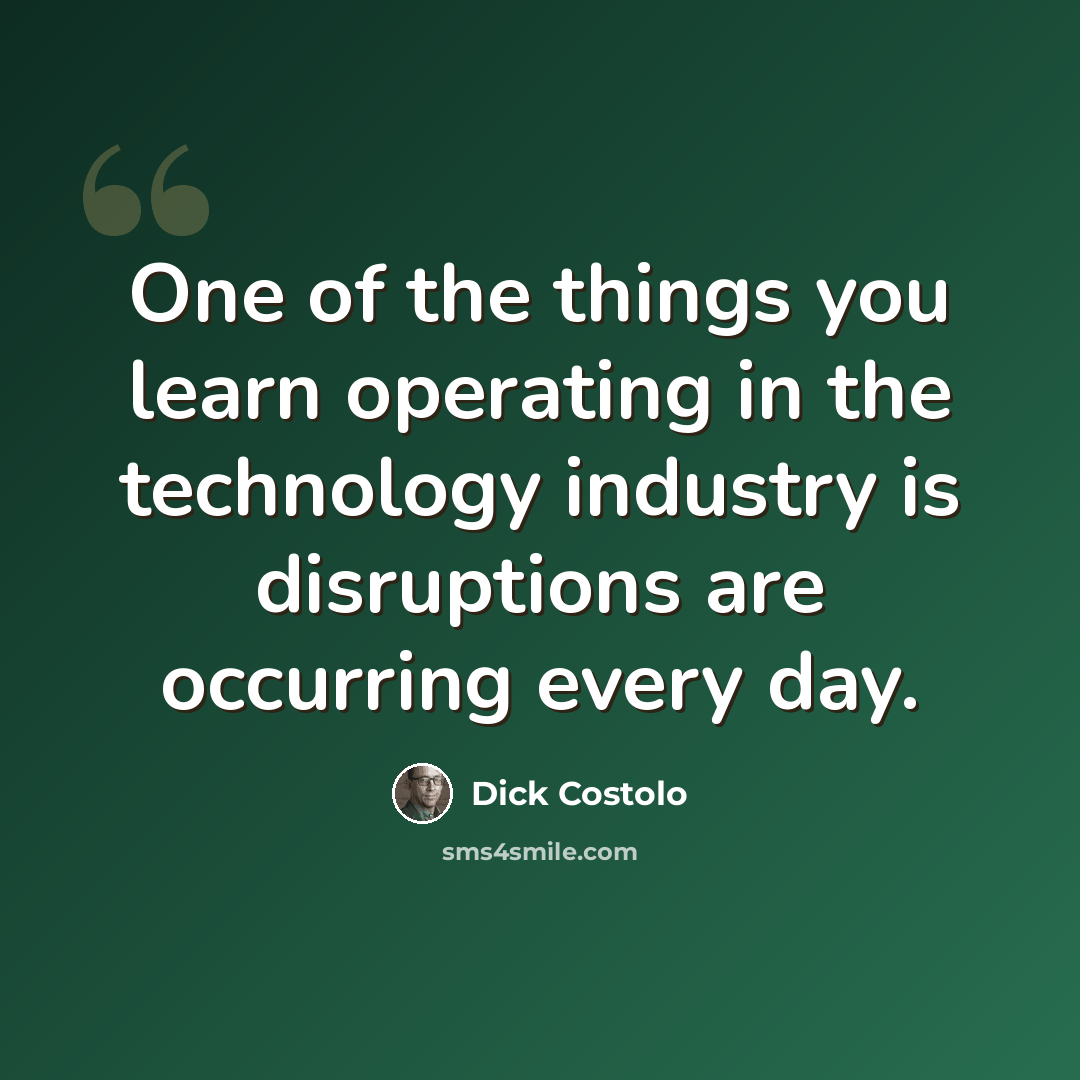 “One of the things you learn operating in the technology industry is disruptions are occurring every day.” quote by Dick Costolo