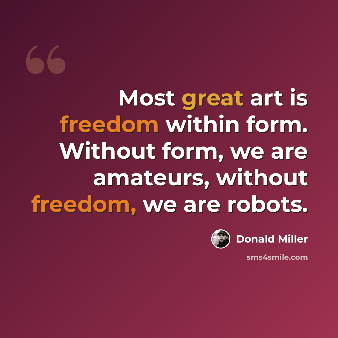 “Most great art is freedom within form. Without form, we are amateurs, without freedom, we are robots.” quote by Donald Miller