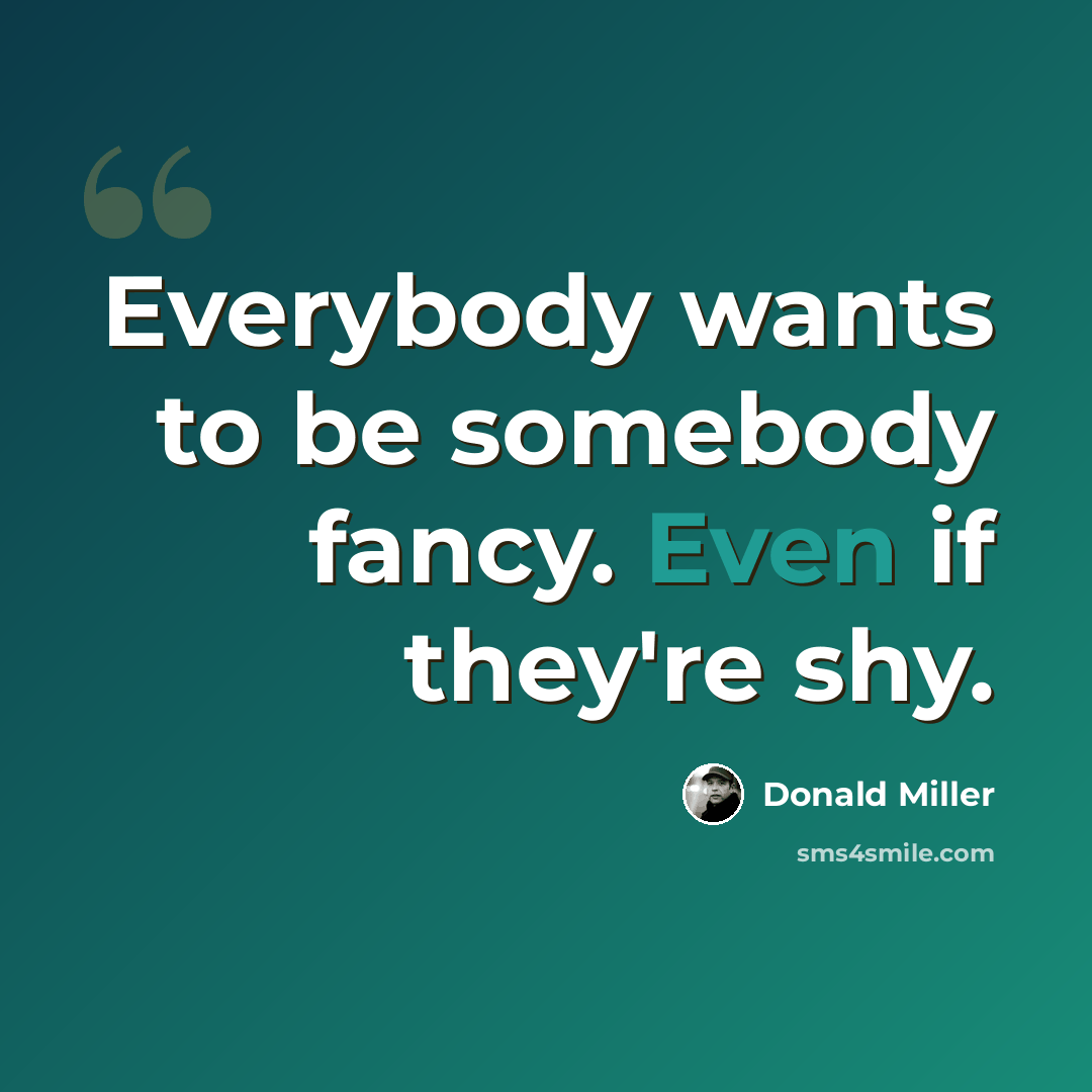 “Everybody wants to be somebody fancy. Even if they're shy.” quote by Donald Miller