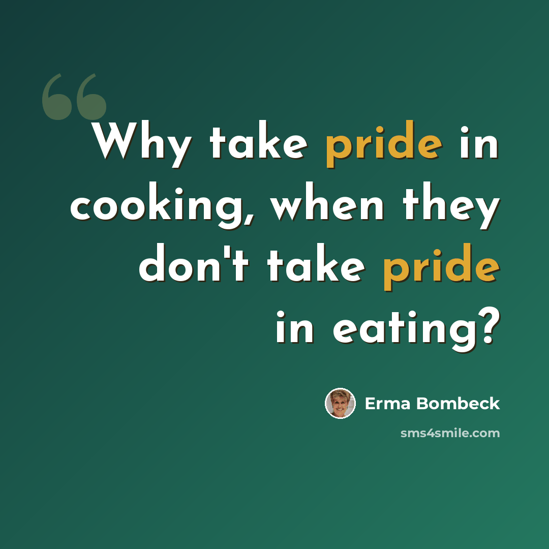 “Why take pride in cooking, when they don't take pride in eating?” quote by Erma Bombeck