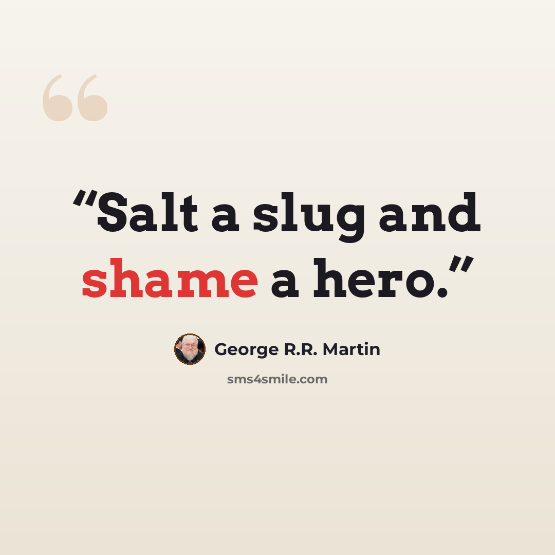 “Salt a slug and shame a hero.” quote by George R.R. Martin