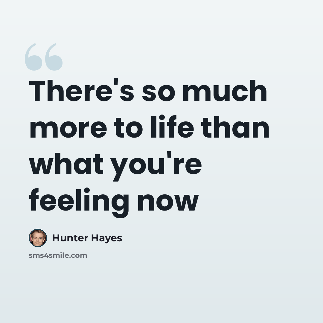 “There's so much more to life than what you're feeling now” quote by Hunter Hayes