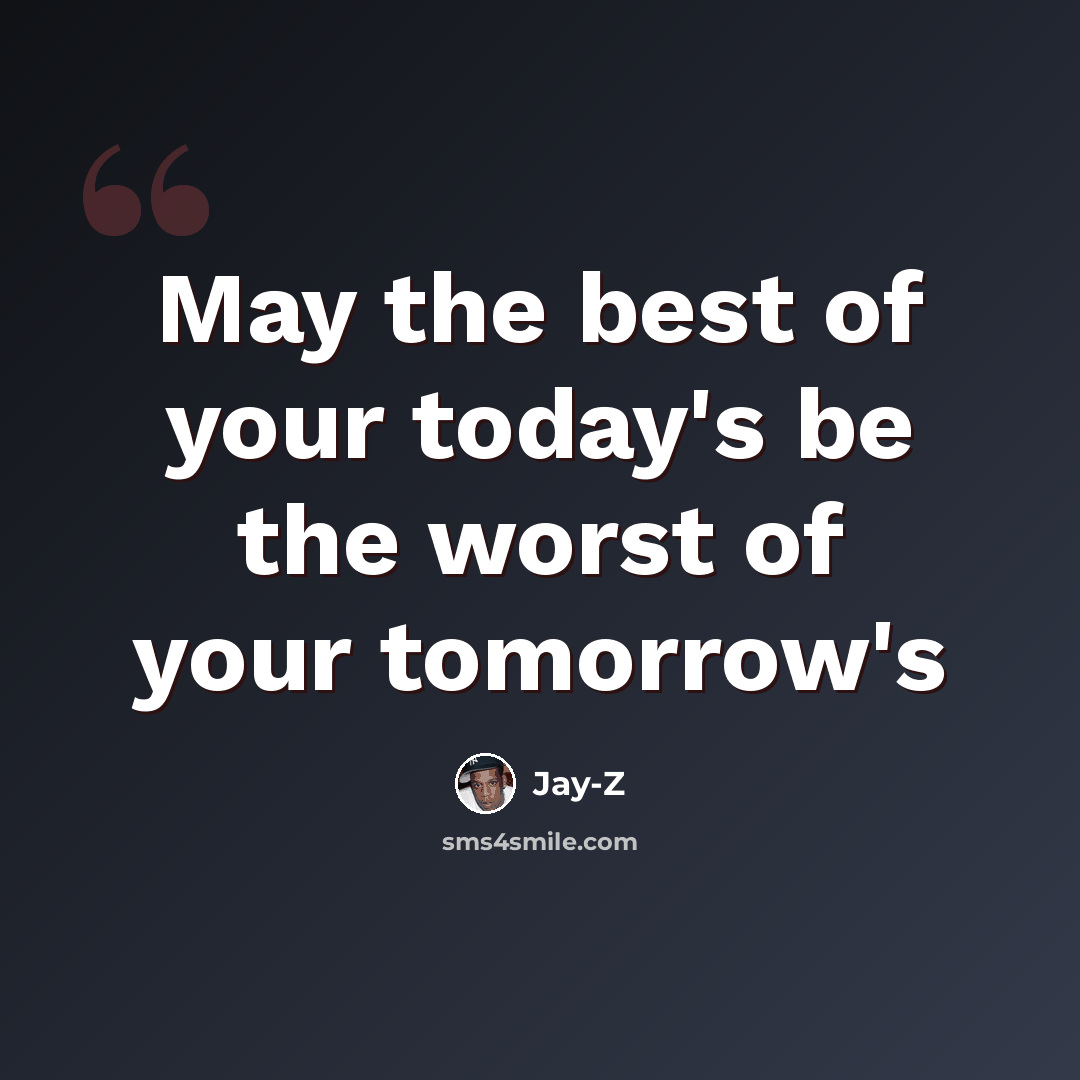 “May the best of your today's be the worst of your tomorrow's” quote by Jay-Z