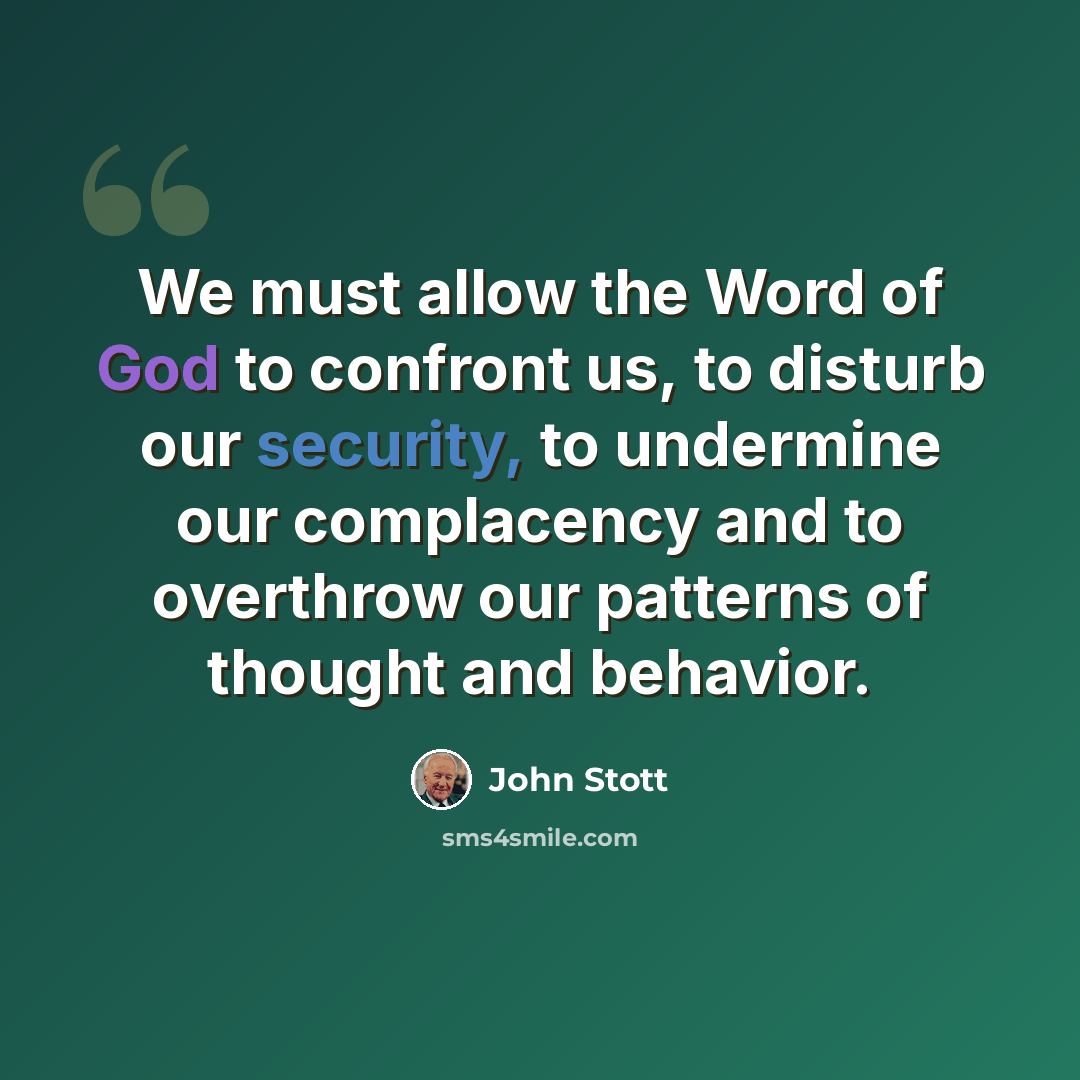 “We must allow the Word of God to confront us, to disturb our security, to undermine our complacency and to overthrow our patterns of thought and behavior.” quote by John Stott