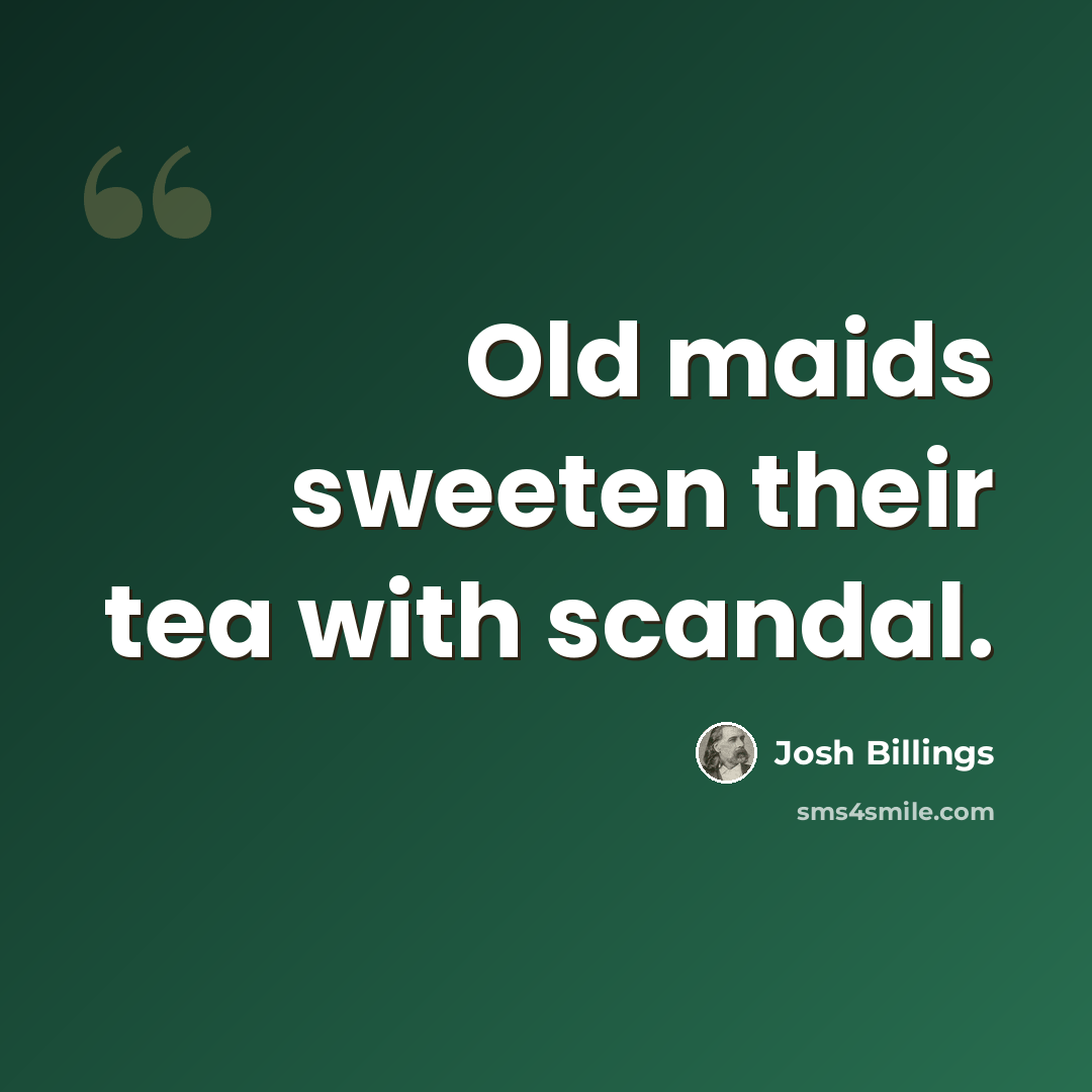 “Old maids sweeten their tea with scandal.” quote by Josh Billings