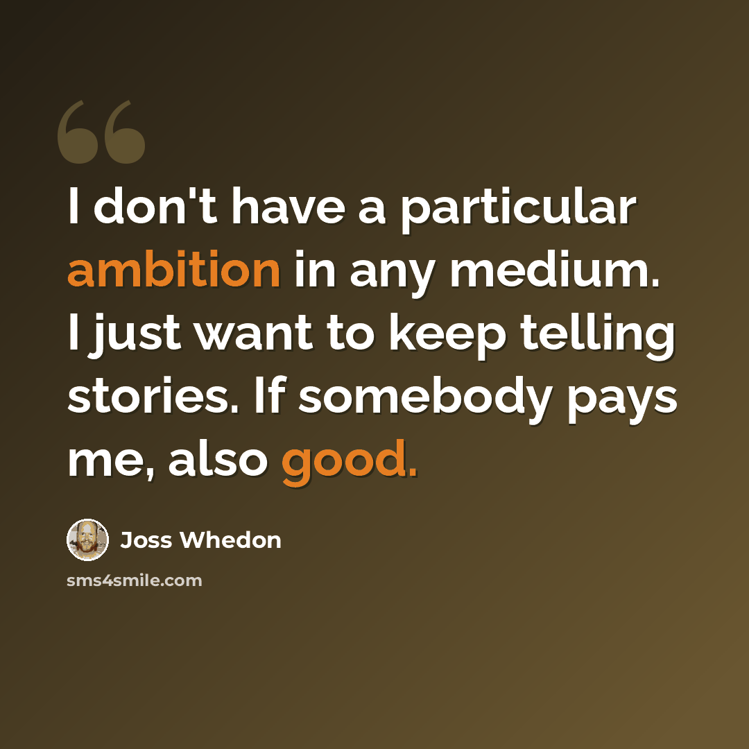 “I don't have a particular ambition in any medium. I just want to keep telling stories. If somebody pays me, also good.” quote by Joss Whedon