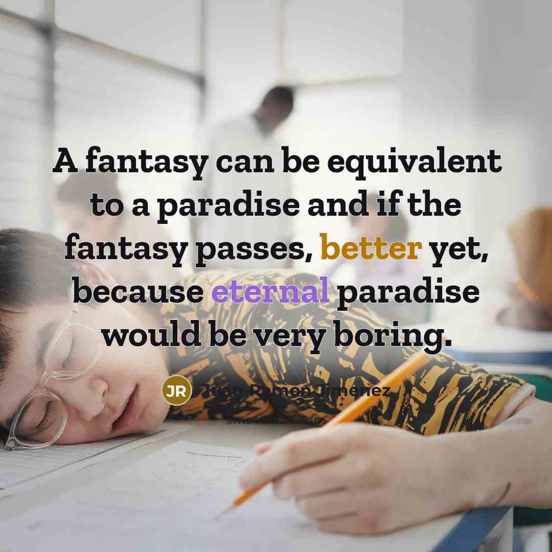 “A fantasy can be equivalent to a paradise and if the fantasy passes, better yet, because eternal paradise would be very boring.” quote by Juan Ramon Jimenez