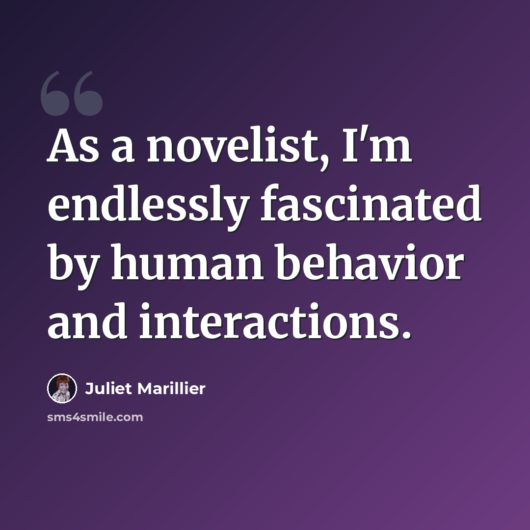 “As a novelist, I'm endlessly fascinated by human behavior and interactions.” quote by Juliet Marillier