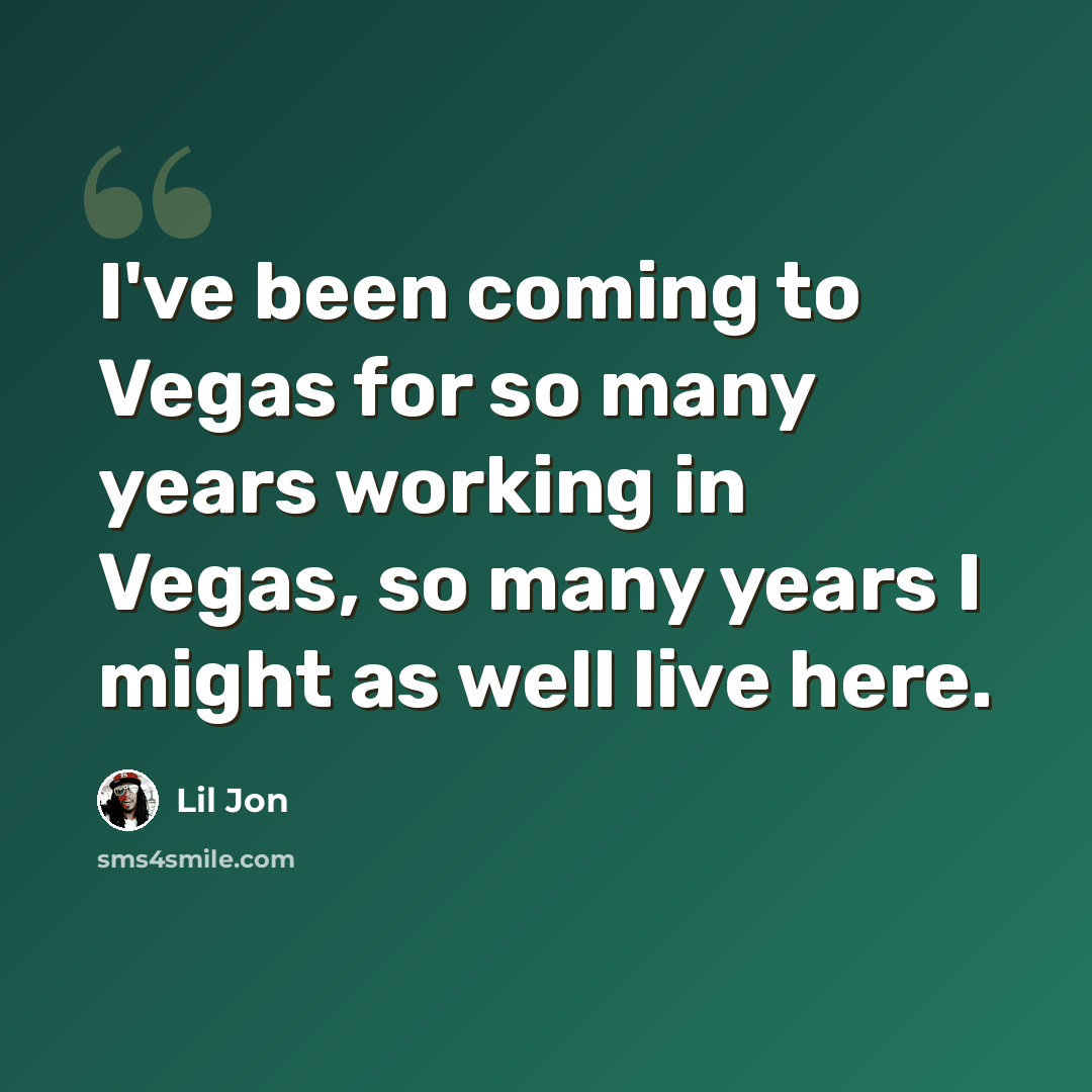 “I've been coming to Vegas for so many years working in Vegas, so many years I might as well live here.” quote by Lil Jon
