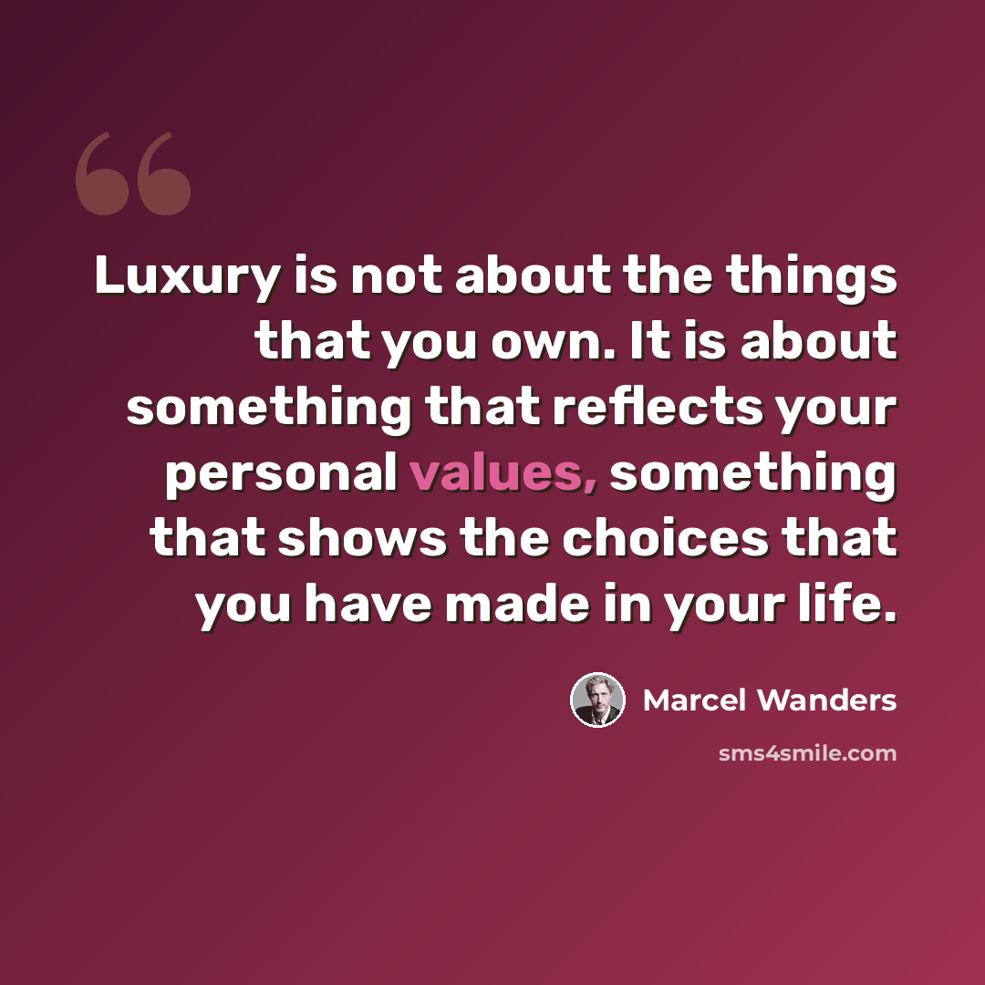 “Luxury is not about the things that you own. It is about something that reflects your personal values, something that shows the choices that you have made in your life.” quote by Marcel Wanders