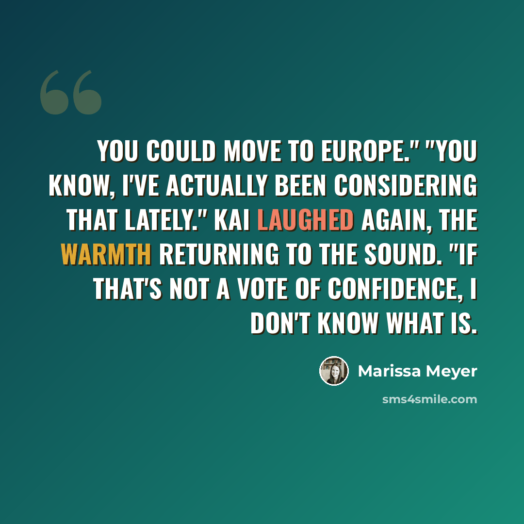 “You could move to Europe." "You know, I've actually been considering that lately." Kai laughed again, the warmth returning to the sound. "If that's not a vote of confidence, I don't know what is.” quote by Marissa Meyer