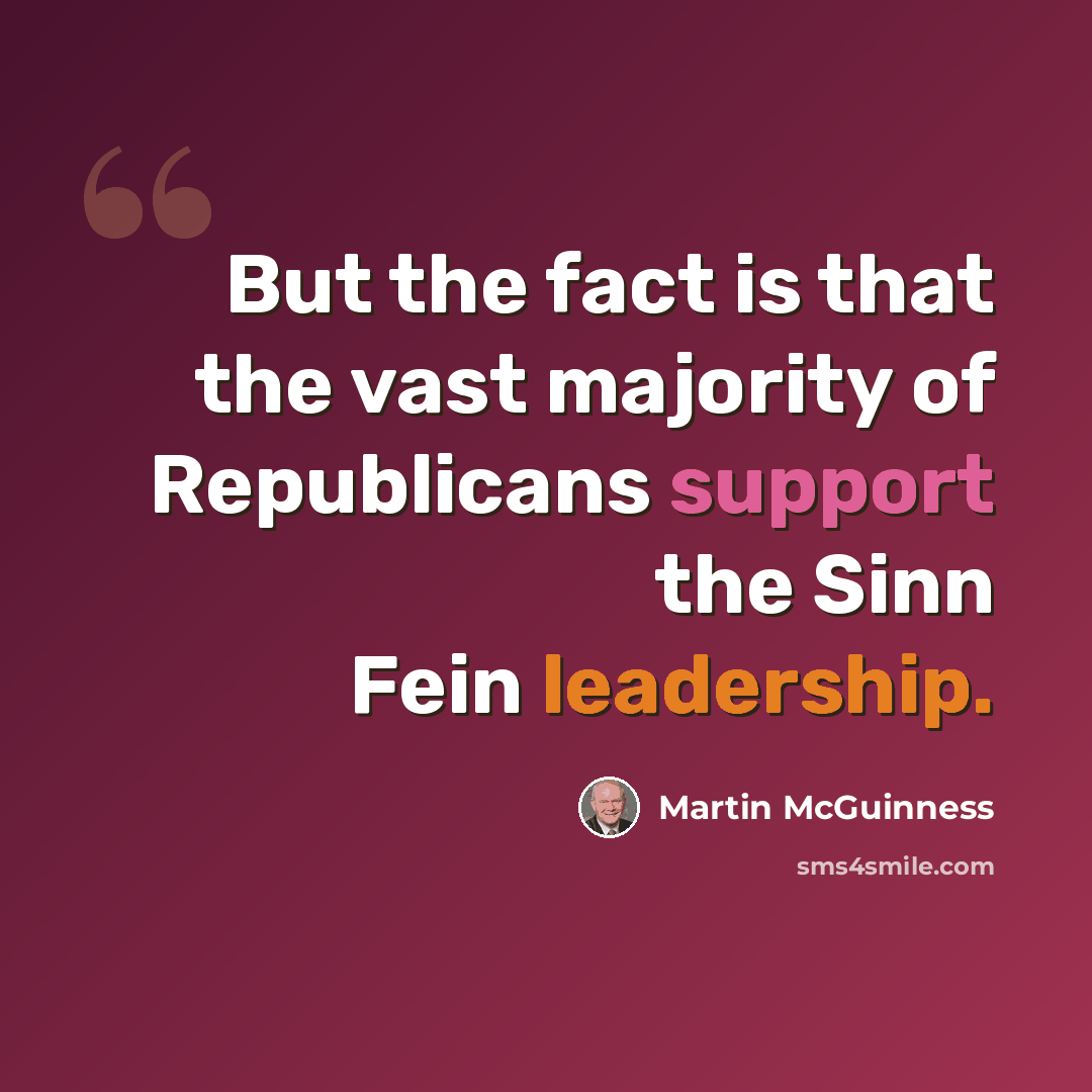 “But the fact is that the vast majority of Republicans support the Sinn Fein leadership.” quote by Martin McGuinness