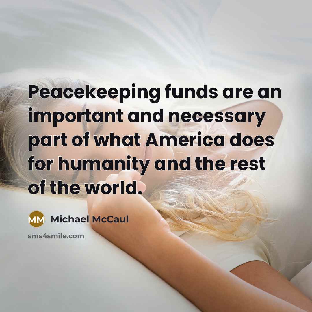 “Peacekeeping funds are an important and necessary part of what America does for humanity and the rest of the world.” quote by Michael McCaul