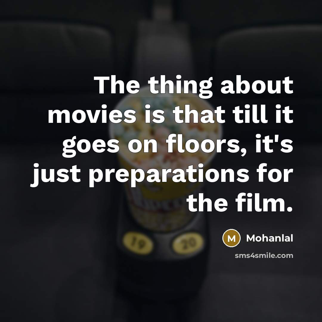 “The thing about movies is that till it goes on floors, it's just preparations for the film.” quote by Mohanlal